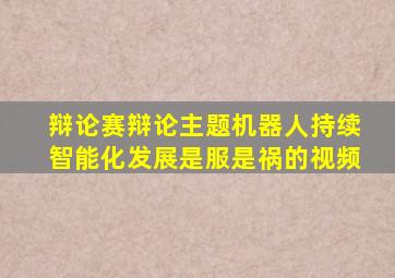 辩论赛辩论主题机器人持续智能化发展是服是祸的视频