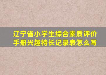 辽宁省小学生综合素质评价手册兴趣特长记录表怎么写