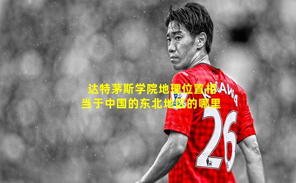 达特茅斯学院地理位置相当于中国的东北地区的哪里
