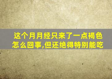 这个月月经只来了一点褐色怎么回事,但还绝得特别能吃