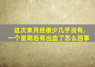这次来月经很少几乎没有,一个星期后有出血了怎么回事