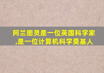 阿兰图灵是一位英国科学家,是一位计算机科学奠基人