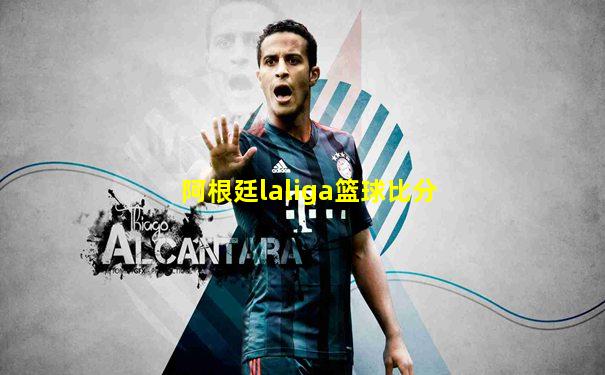 阿根廷laliga篮球比分
