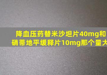 降血压药替米沙坦片40mg和硝蒂地平缓释片10mg那个量大