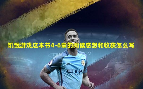 饥饿游戏这本书4-6章的阅读感想和收获怎么写