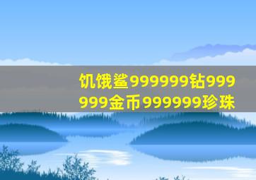饥饿鲨999999钻999999金币999999珍珠