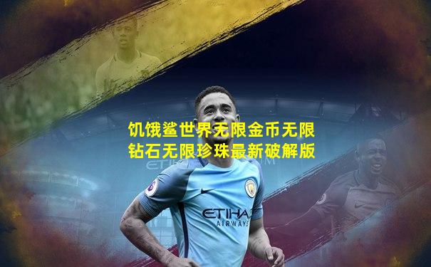 饥饿鲨世界无限金币无限钻石无限珍珠最新破解版