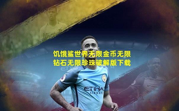 饥饿鲨世界无限金币无限钻石无限珍珠破解版下载