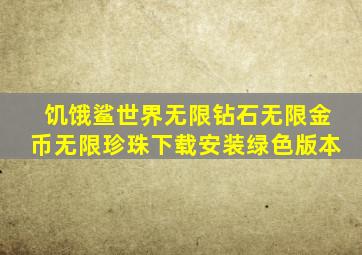 饥饿鲨世界无限钻石无限金币无限珍珠下载安装绿色版本