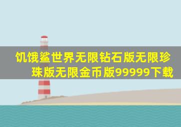 饥饿鲨世界无限钻石版无限珍珠版无限金币版99999下载