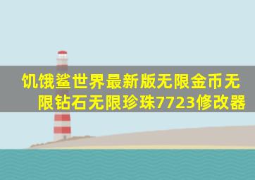 饥饿鲨世界最新版无限金币无限钻石无限珍珠7723修改器
