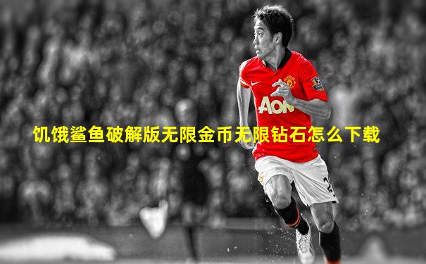 饥饿鲨鱼破解版无限金币无限钻石怎么下载