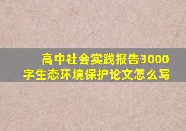 高中社会实践报告3000字生态环境保护论文怎么写