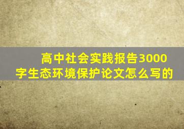 高中社会实践报告3000字生态环境保护论文怎么写的
